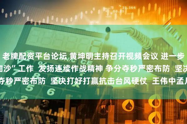 老牌配资平台论坛 黄坤明主持召开视频会议 进一步调度部署抗击台风“桦加沙”工作  发扬连续作战精神 争分夺秒严密布防  坚决打好打赢抗击台风硬仗  王伟中孟凡利出席