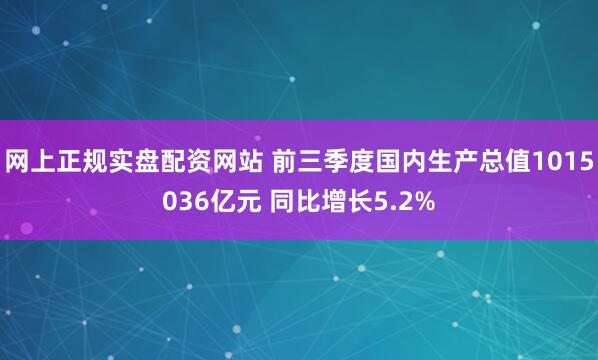 网上正规实盘配资网站 前三季度国内生产总值1015036亿元 同比增长5.2%
