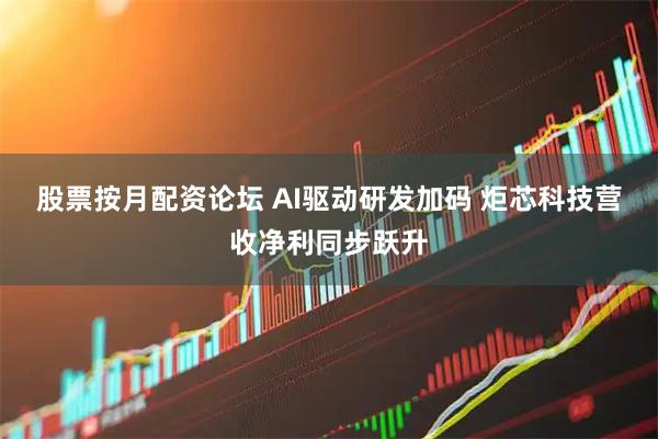股票按月配资论坛 AI驱动研发加码 炬芯科技营收净利同步跃升