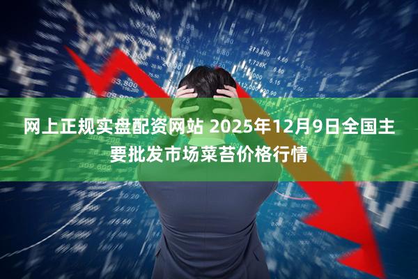 网上正规实盘配资网站 2025年12月9日全国主要批发市场菜苔价格行情