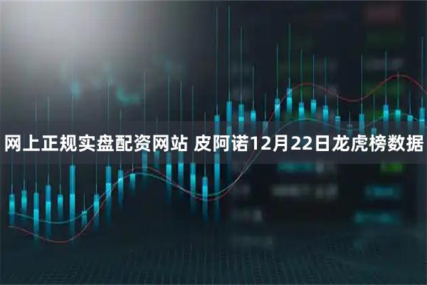 网上正规实盘配资网站 皮阿诺12月22日龙虎榜数据