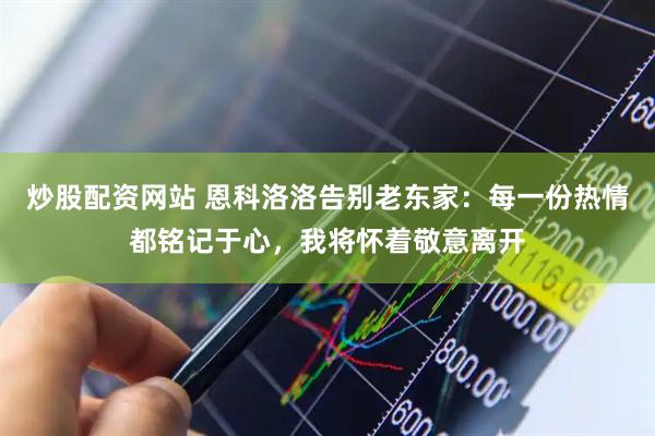 炒股配资网站 恩科洛洛告别老东家：每一份热情都铭记于心，我将怀着敬意离开