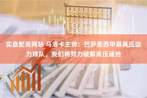 实盘配资网站 马洛卡主帅：巴萨是西甲最具压迫力球队，我们将努力破解高压逼抢