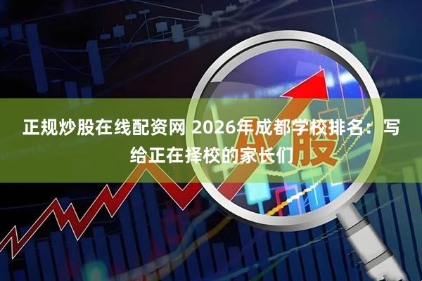 正规炒股在线配资网 2026年成都学校排名：写给正在择校的家长们