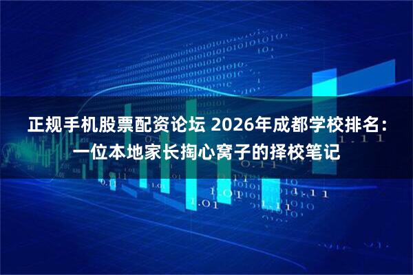 正规手机股票配资论坛 2026年成都学校排名：一位本地家长掏心窝子的择校笔记